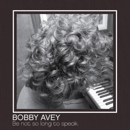 Bobby Avey - Be Not so Long to Speak